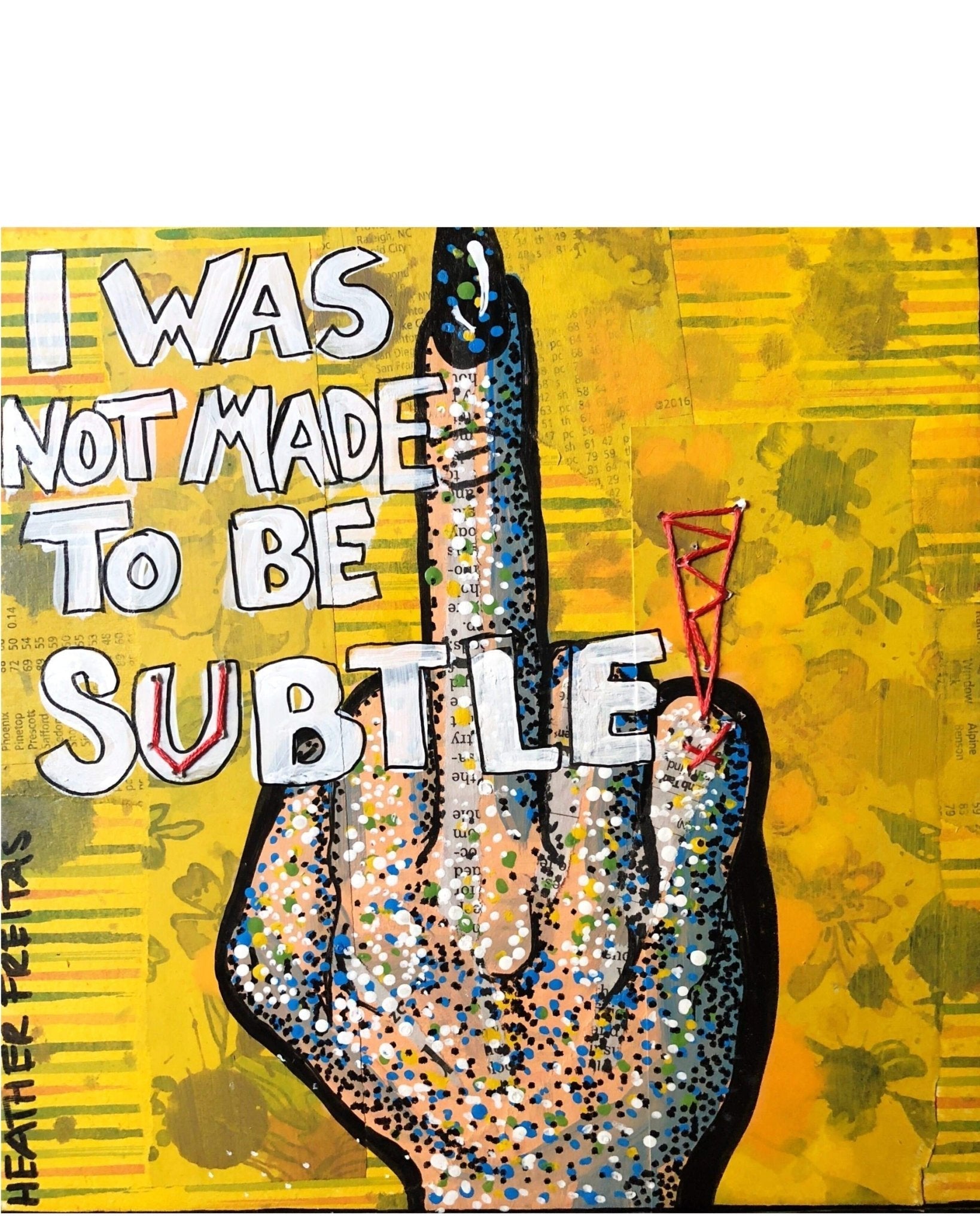 I Was Not Born To Be Subtle - Heather Freitas - fine art home deccor