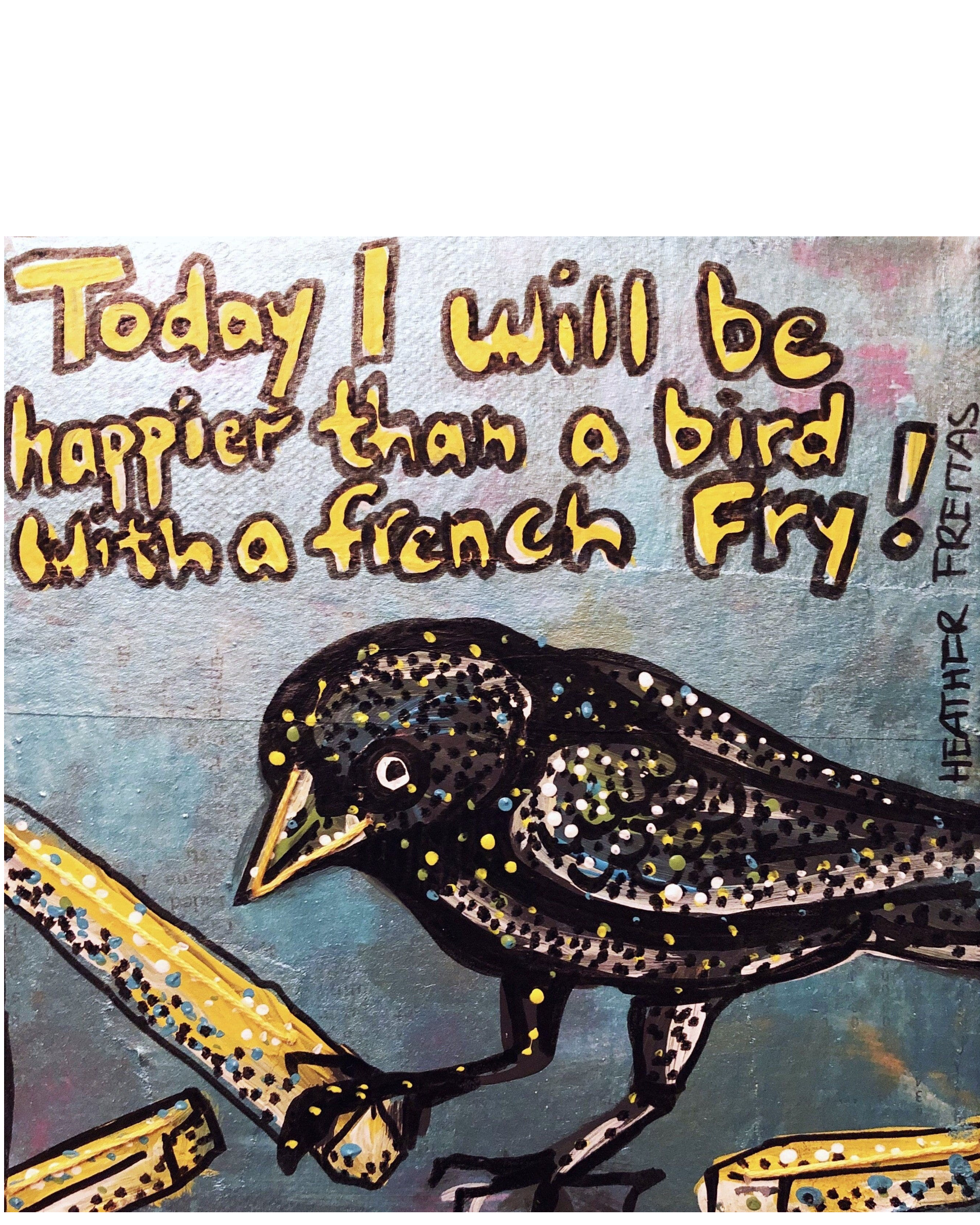 Today I will be happier than a bird with a french fry - Heather Freitas
