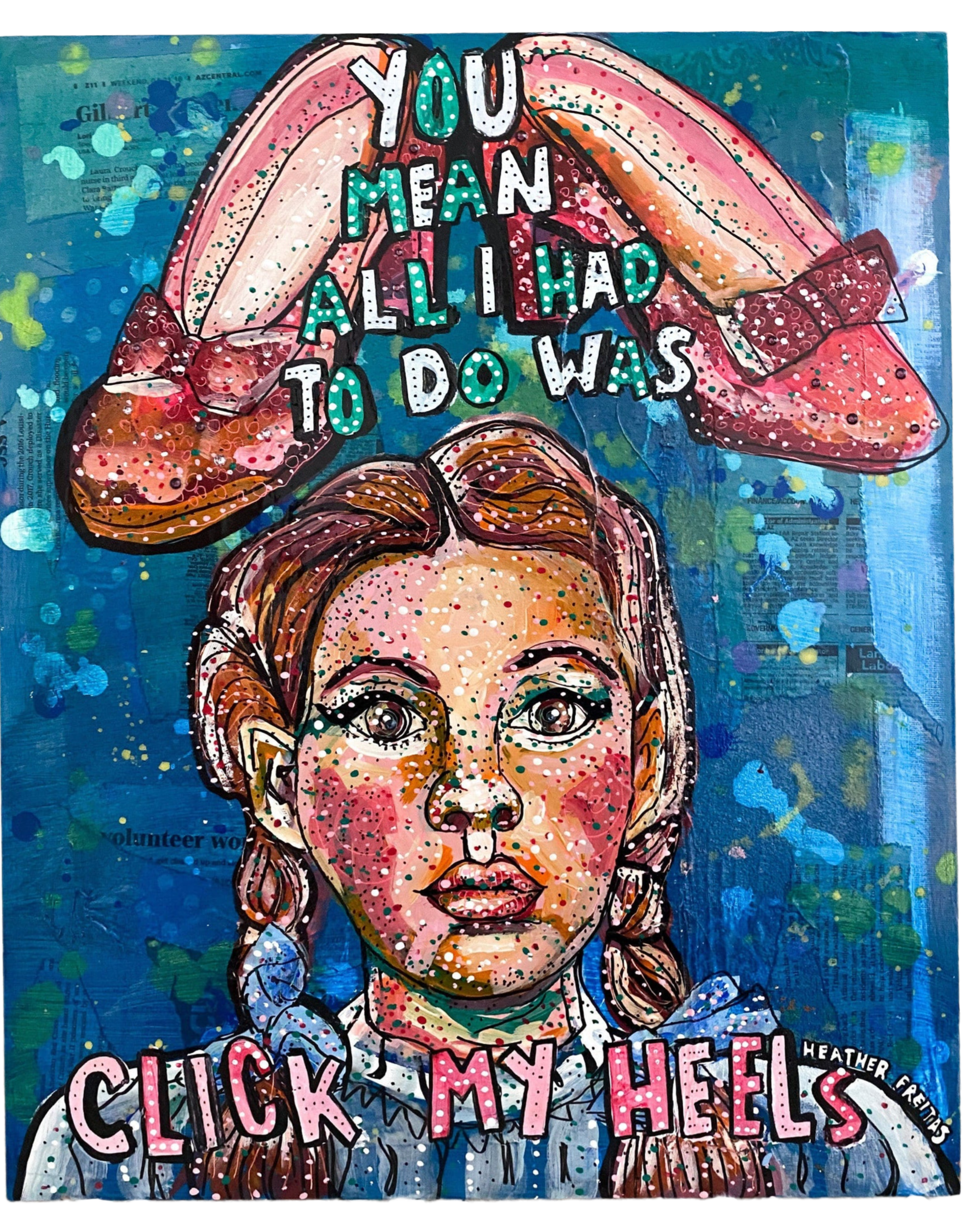 You Mean All I Had To Do Was Click My Heels?! ( Dorothy ) - Heather Freitas