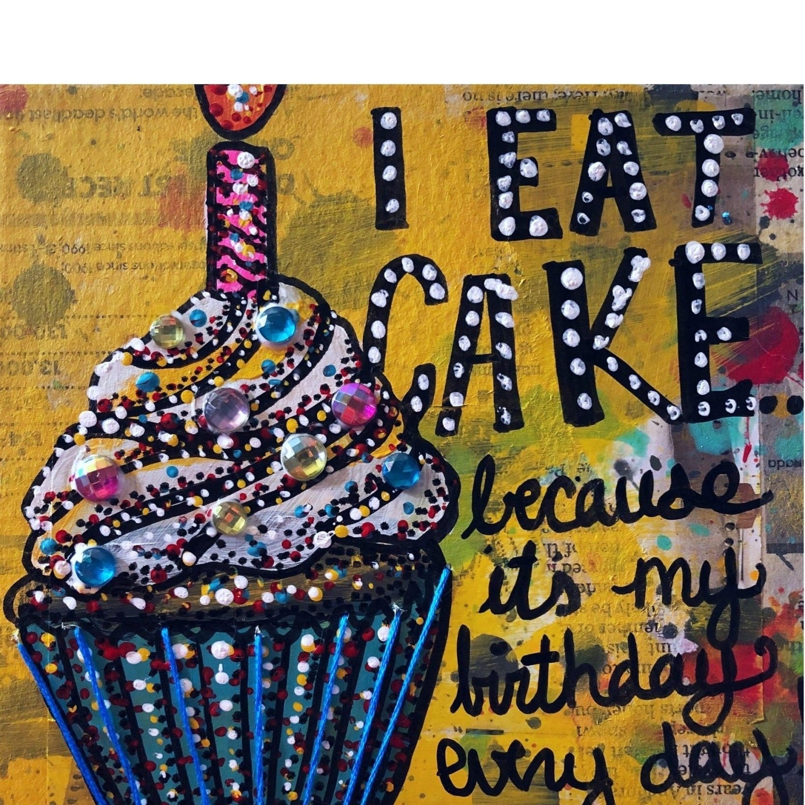 I eat cake because it’s my birthday every day - Heather Freitas - fine art home deccor