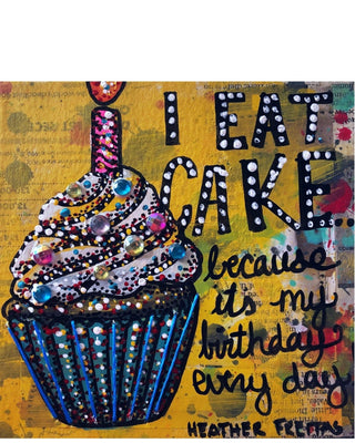 I eat cake because it’s my birthday every day - Heather Freitas - fine art home deccor