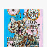 I’m Sorry For What I Meowed When I Was Hungry - Heather Freitas - fine art home deccor