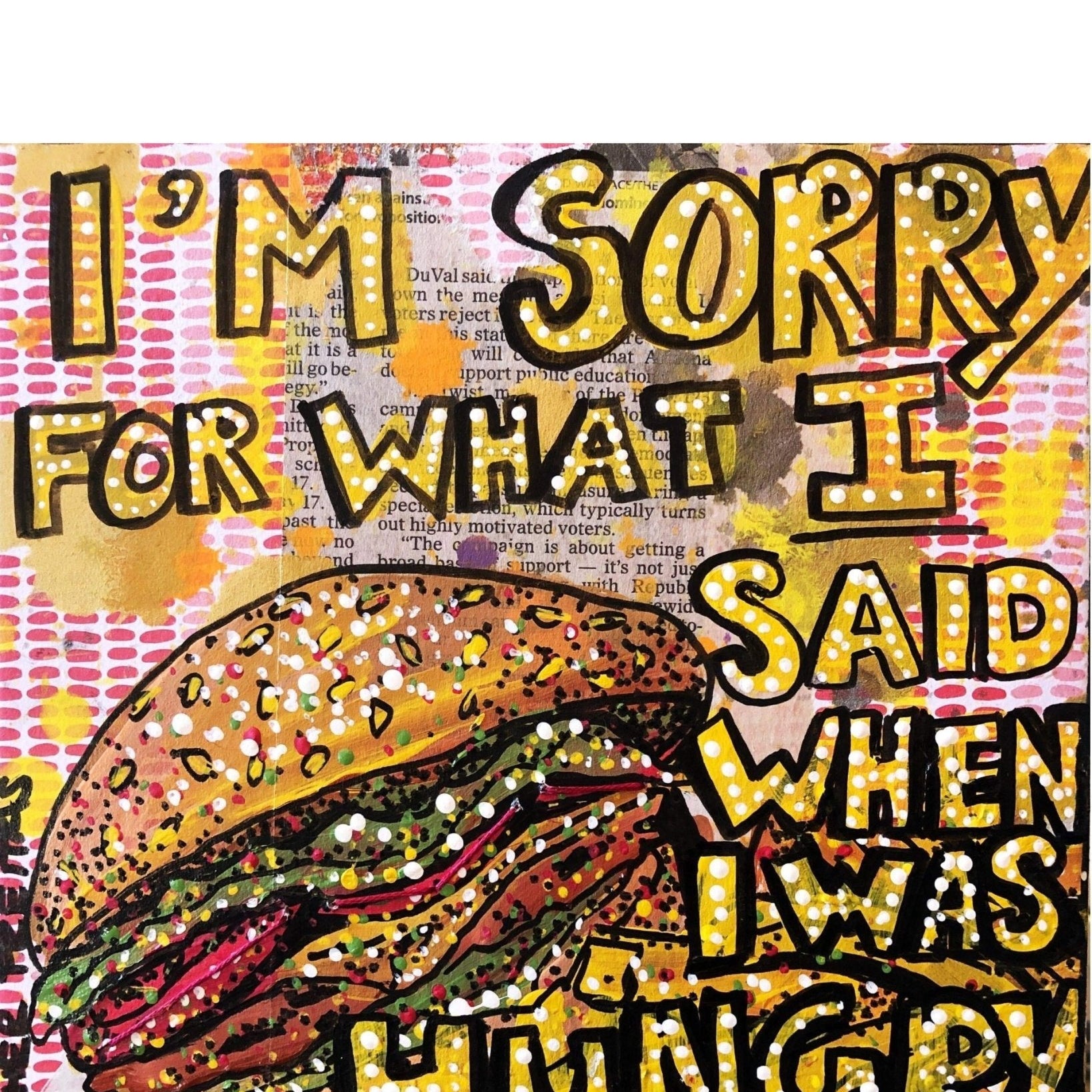 I’m Sorry For What I Said When I Was Hungery - Heather Freitas - fine art home deccor