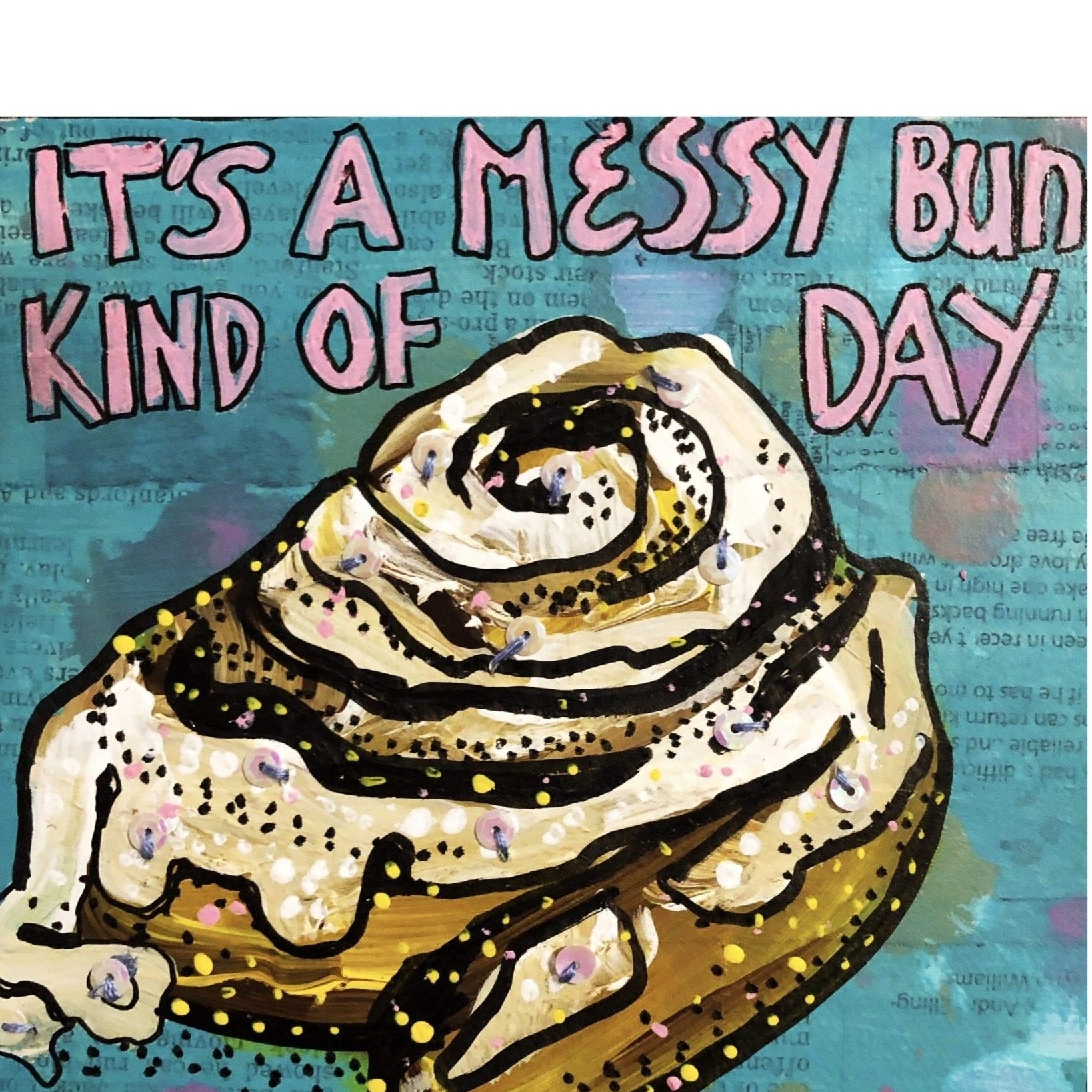 It’s a messy bun kind of day - Heather Freitas - fine art home deccor