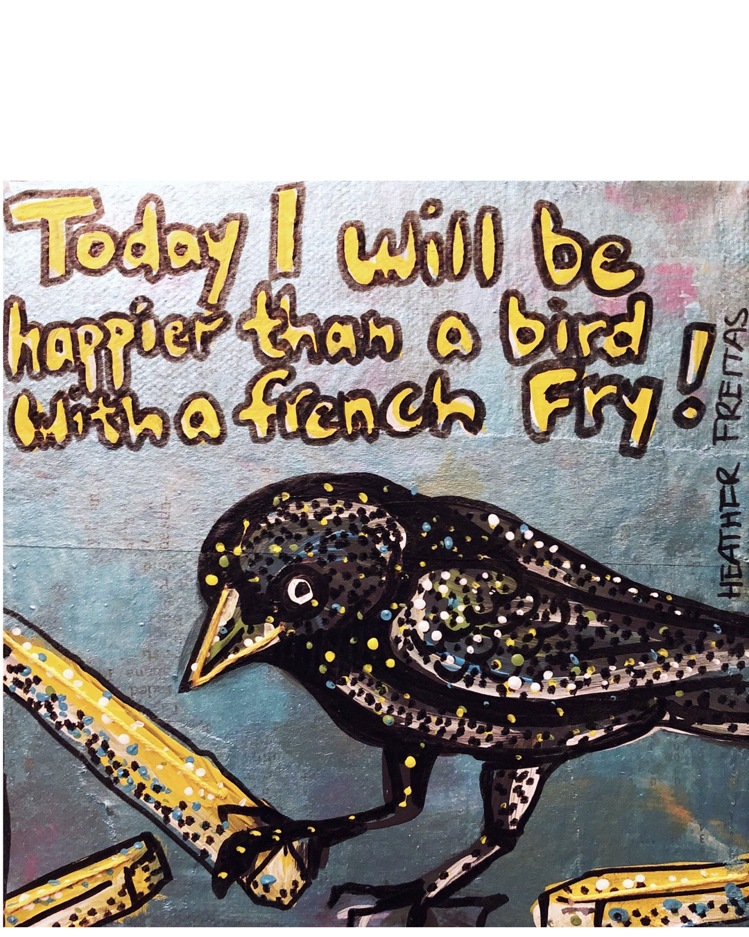 Today I will be happier than a bird with a french fry - Heather Freitas 