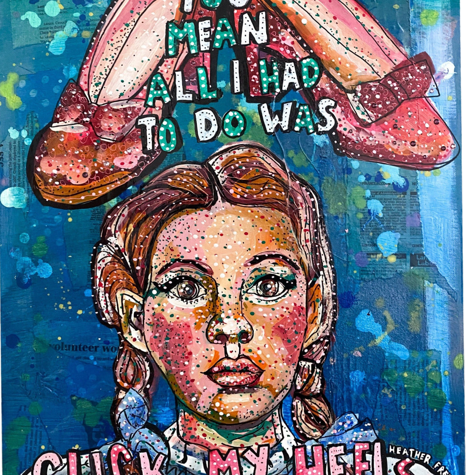 You Mean All I Had To Do Was Click My Heels?! ( Dorothy ) - Heather Freitas 
